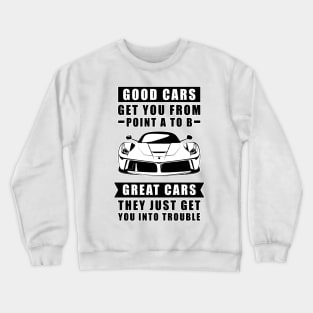 The Good Cars Get You From Point A To B, Great Cars - They Just Get You Into Trouble - Funny Car Quote Crewneck Sweatshirt